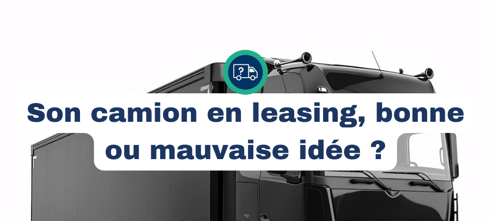 Prendre son camion en leasing, bonne ou mauvaise idée en 2025 ?